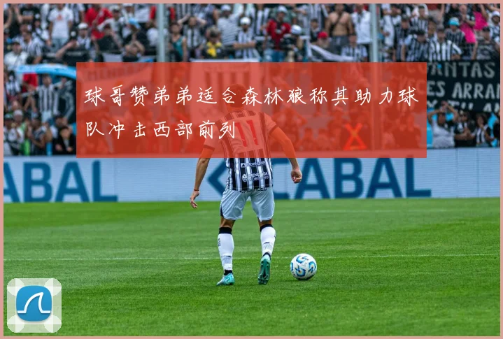 球哥赞弟弟适合森林狼称其助力球队冲击西部前列