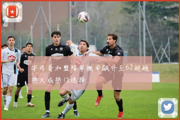 字母哥加盟绿军概率飙升至62超越热火成热门选择