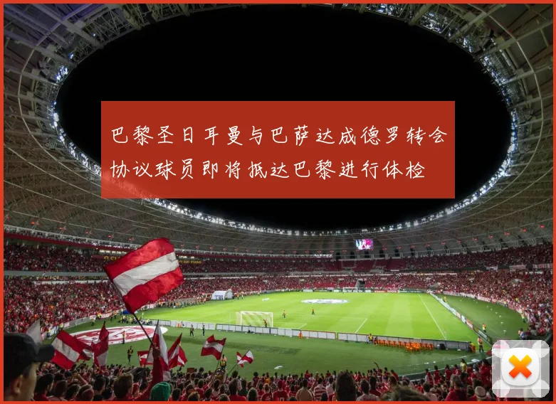 巴黎圣日耳曼与巴萨达成德罗转会协议球员即将抵达巴黎进行体检