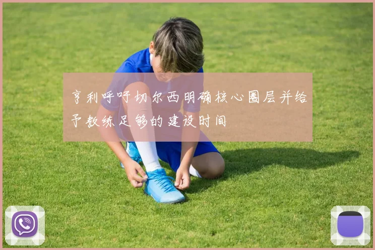 亨利呼吁切尔西明确核心圈层并给予教练足够的建设时间