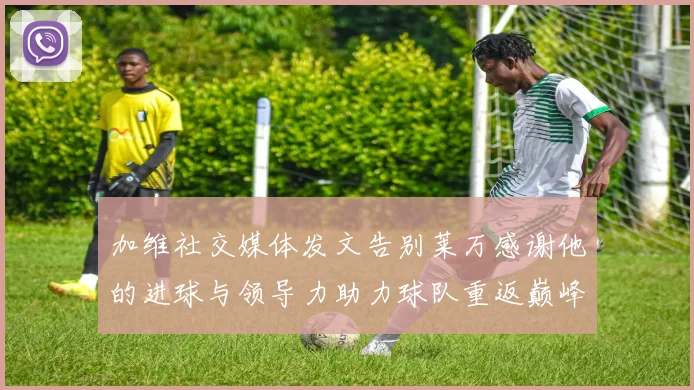 加维社交媒体发文告别莱万感谢他的进球与领导力助力球队重返巅峰