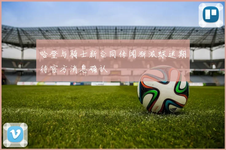 哈登与骑士新合同传闻渐浓球迷期待官方消息确认