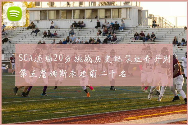 SGA连场20分挑战历史纪录杜乔并列第五詹姆斯未进前二十名