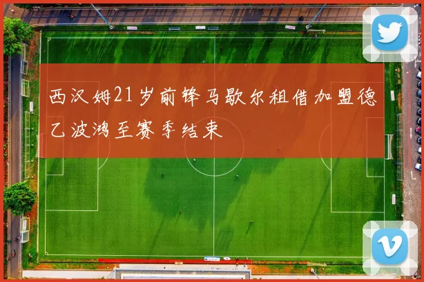 西汉姆21岁前锋马歇尔租借加盟德乙波鸿至赛季结束