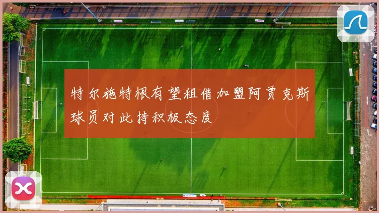 特尔施特根有望租借加盟阿贾克斯球员对此持积极态度